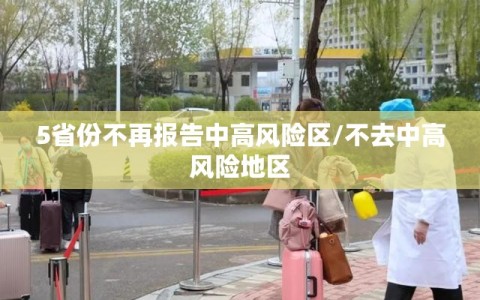 5省份不再报告中高风险区/不去中高风险地区