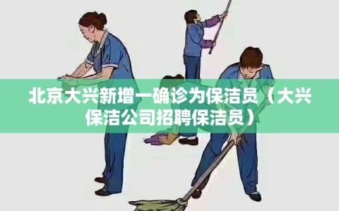 北京大兴新增一确诊为保洁员（大兴保洁公司招聘保洁员）