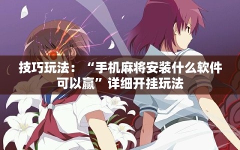 技巧玩法：“手机麻将安装什么软件可以赢”详细开挂玩法
