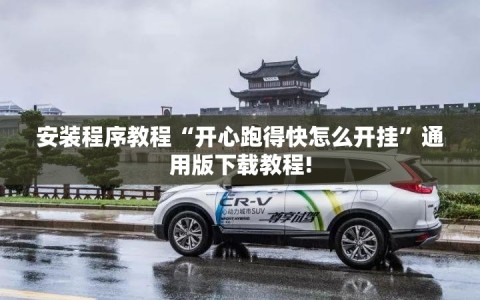 安装程序教程“开心跑得快怎么开挂”通用版下载教程!