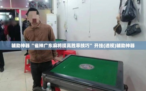辅助神器“雀神广东麻将提高胜率技巧”开挂(透视)辅助神器