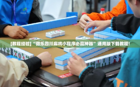 [教程经验]“微乐四川麻将小程序必赢神器”通用版下载教程!