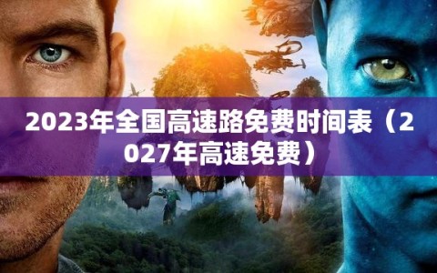 2023年全国高速路免费时间表（2027年高速免费）