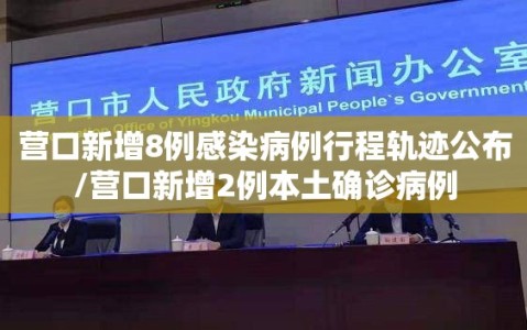 营口新增8例感染病例行程轨迹公布/营口新增2例本土确诊病例