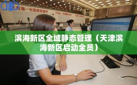 滨海新区全域静态管理（天津滨海新区启动全员）