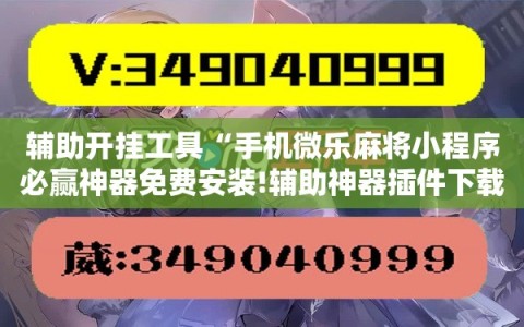 辅助开挂工具“手机微乐麻将小程序必赢神器免费安装!辅助神器插件下载
