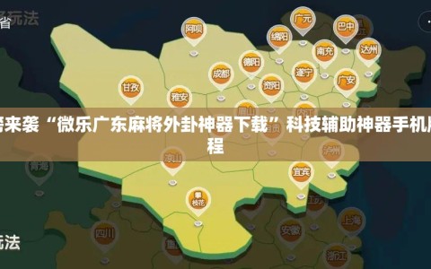 重磅来袭“微乐广东麻将外卦神器下载”科技辅助神器手机版教程