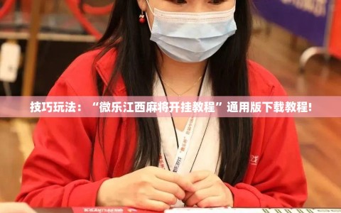 技巧玩法：“微乐江西麻将开挂教程”通用版下载教程!