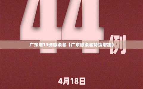 广东增13例感染者（广东感染者持续增加）