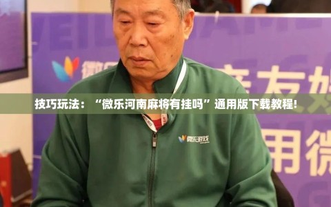 技巧玩法：“微乐河南麻将有挂吗”通用版下载教程!