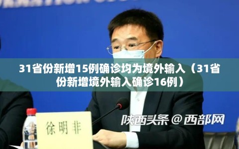 31省份新增15例确诊均为境外输入（31省份新增境外输入确诊16例）