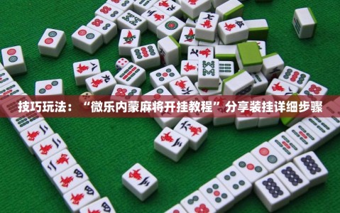 技巧玩法：“微乐内蒙麻将开挂教程”分享装挂详细步骤