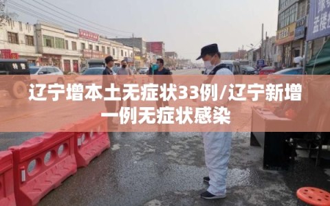 辽宁增本土无症状33例/辽宁新增一例无症状感染