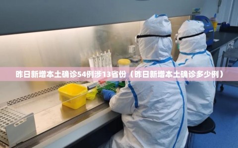 昨日新增本土确诊54例涉13省份（昨日新增本土确诊多少例）