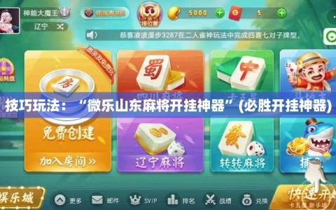 技巧玩法：“微乐山东麻将开挂神器”(必胜开挂神器)
