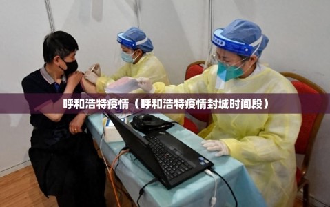 呼和浩特疫情（呼和浩特疫情封城时间段）