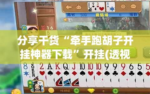 分享干货“牵手跑胡子开挂神器下载”开挂(透视)辅助神器
