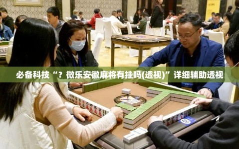 必备科技“？微乐安徽麻将有挂吗(透视)”详细辅助透视
