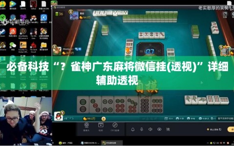 必备科技“？雀神广东麻将微信挂(透视)”详细辅助透视