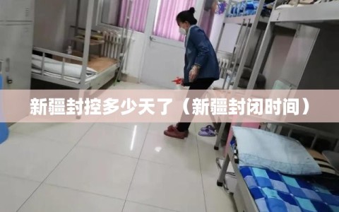 新疆封控多少天了（新疆封闭时间）