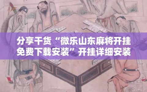 分享干货“微乐山东麻将开挂免费下载安装”开挂详细安装教程