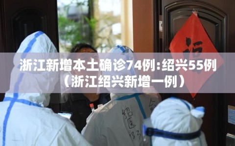 浙江新增本土确诊74例:绍兴55例（浙江绍兴新增一例）