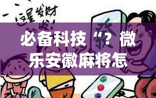 必备科技“？微乐安徽麻将怎么提高胜率”(原来确实是有插件)