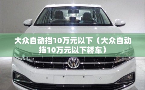 大众自动挡10万元以下（大众自动挡10万元以下轿车）