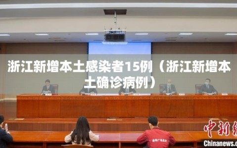 浙江新增本土感染者15例（浙江新增本土确诊病例）