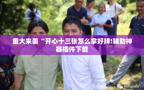 重大来袭“开心十三张怎么拿好牌!辅助神器插件下载