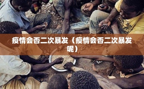 疫情会否二次暴发（疫情会否二次暴发呢）