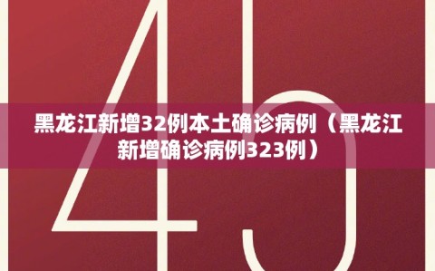 黑龙江新增32例本土确诊病例（黑龙江新增确诊病例323例）