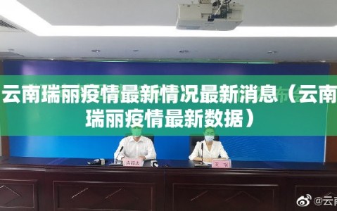 云南瑞丽疫情最新情况最新消息（云南瑞丽疫情最新数据）