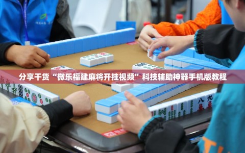 分享干货“微乐福建麻将开挂视频”科技辅助神器手机版教程