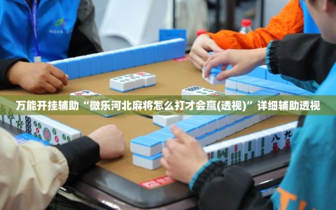 万能开挂辅助“微乐河北麻将怎么打才会赢(透视)”详细辅助透视