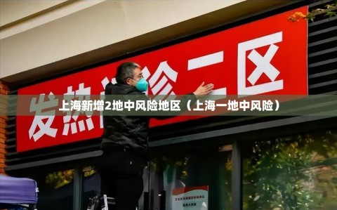 上海新增2地中风险地区（上海一地中风险）