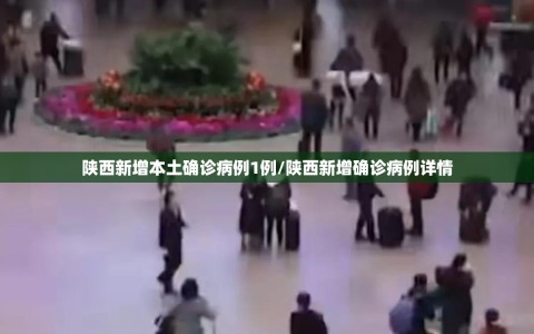 陕西新增本土确诊病例1例/陕西新增确诊病例详情