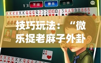 技巧玩法：“微乐捉老麻子外卦神器最新版更新内”(曝光透视必备猫腻)