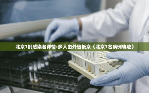 北京7例感染者详情:多人由外省抵京（北京7名病例轨迹）