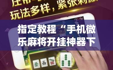 指定教程“手机微乐麻将开挂神器下载免费”(曝光透视必备猫腻)