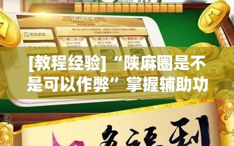 [教程经验]“陕麻圈是不是可以作弊”掌握辅助功能必胜规则