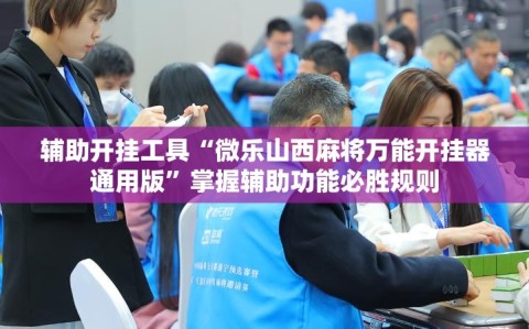 辅助开挂工具“微乐山西麻将万能开挂器通用版”掌握辅助功能必胜规则