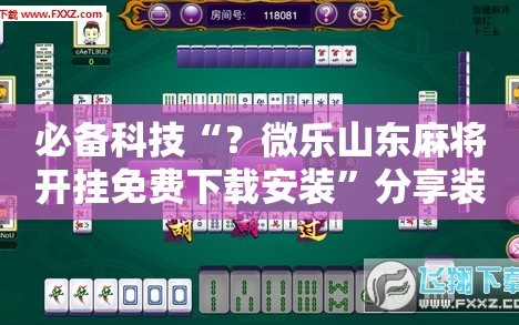 必备科技“？微乐山东麻将开挂免费下载安装”分享装挂详细步骤
