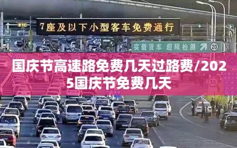 国庆节高速路免费几天过路费/2025国庆节免费几天