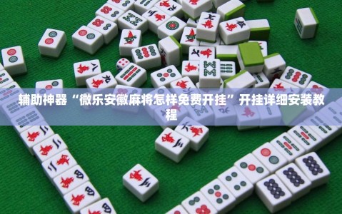 辅助神器“微乐安徽麻将怎样免费开挂”开挂详细安装教程
