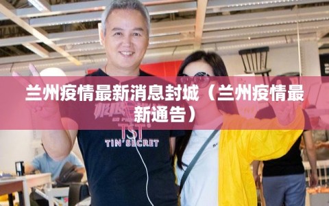 兰州疫情最新消息封城（兰州疫情最新通告）