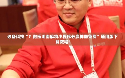 必备科技“？微乐湖南麻将小程序必赢神器免费”通用版下载教程!