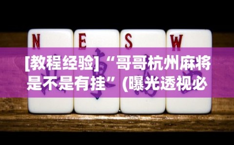 [教程经验]“哥哥杭州麻将是不是有挂”(曝光透视必备猫腻)