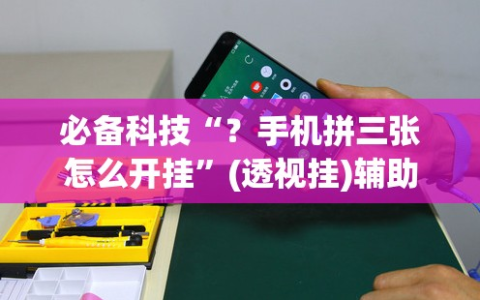 必备科技“？手机拼三张怎么开挂”(透视挂)辅助透视教程