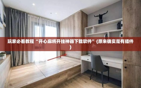 玩家必看教程“开心麻将开挂神器下载软件”(原来确实是有插件)